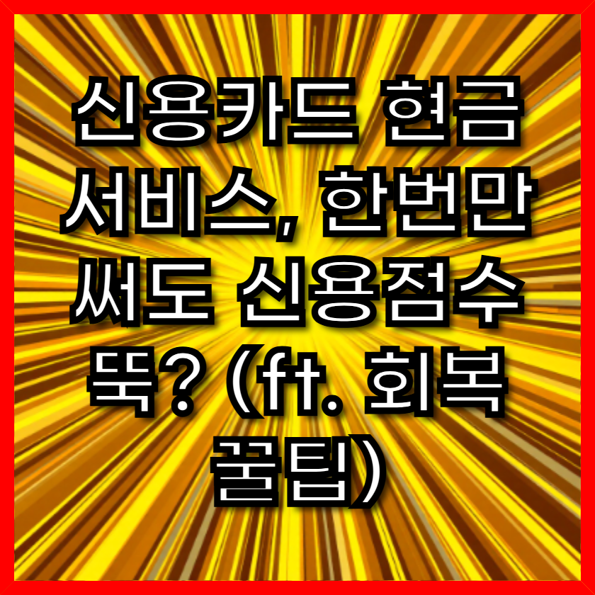 신용카드 현금서비스, 한번만 써도 신용점수 뚝? (ft. 회복 꿀팁)