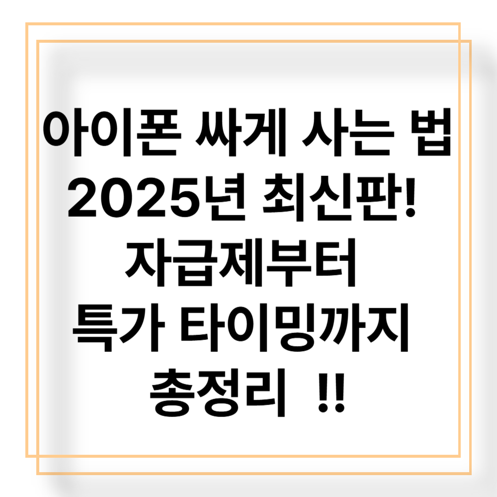 아이폰 싸게 사는 법 2025년 최신판! 자급제부터 특가 타이밍까지 총정리