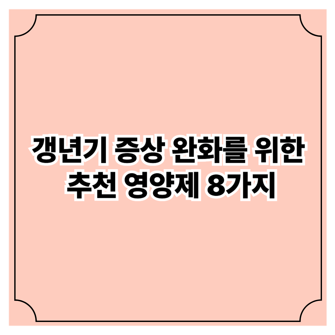 갱년기 증상 완화를 위한 추천 영양제 8가지