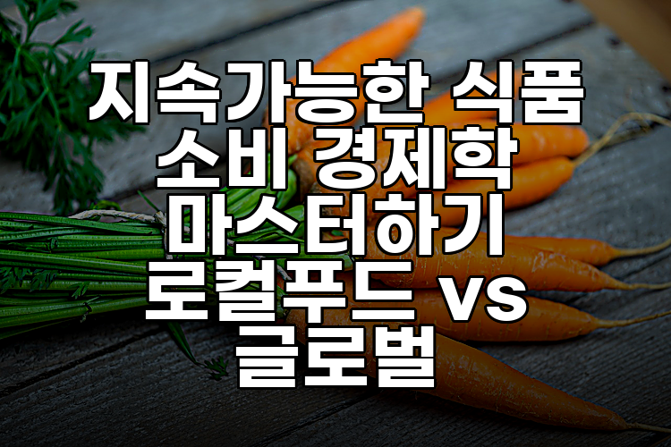 지속가능한 식품 소비 경제학 마스터하기 로컬푸드 vs 글로벌
