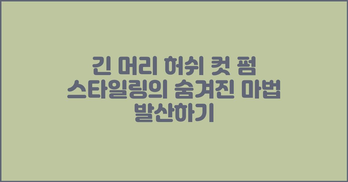 긴 머리 허쉬 컷 펌 스타일링의 숨겨진 마법
