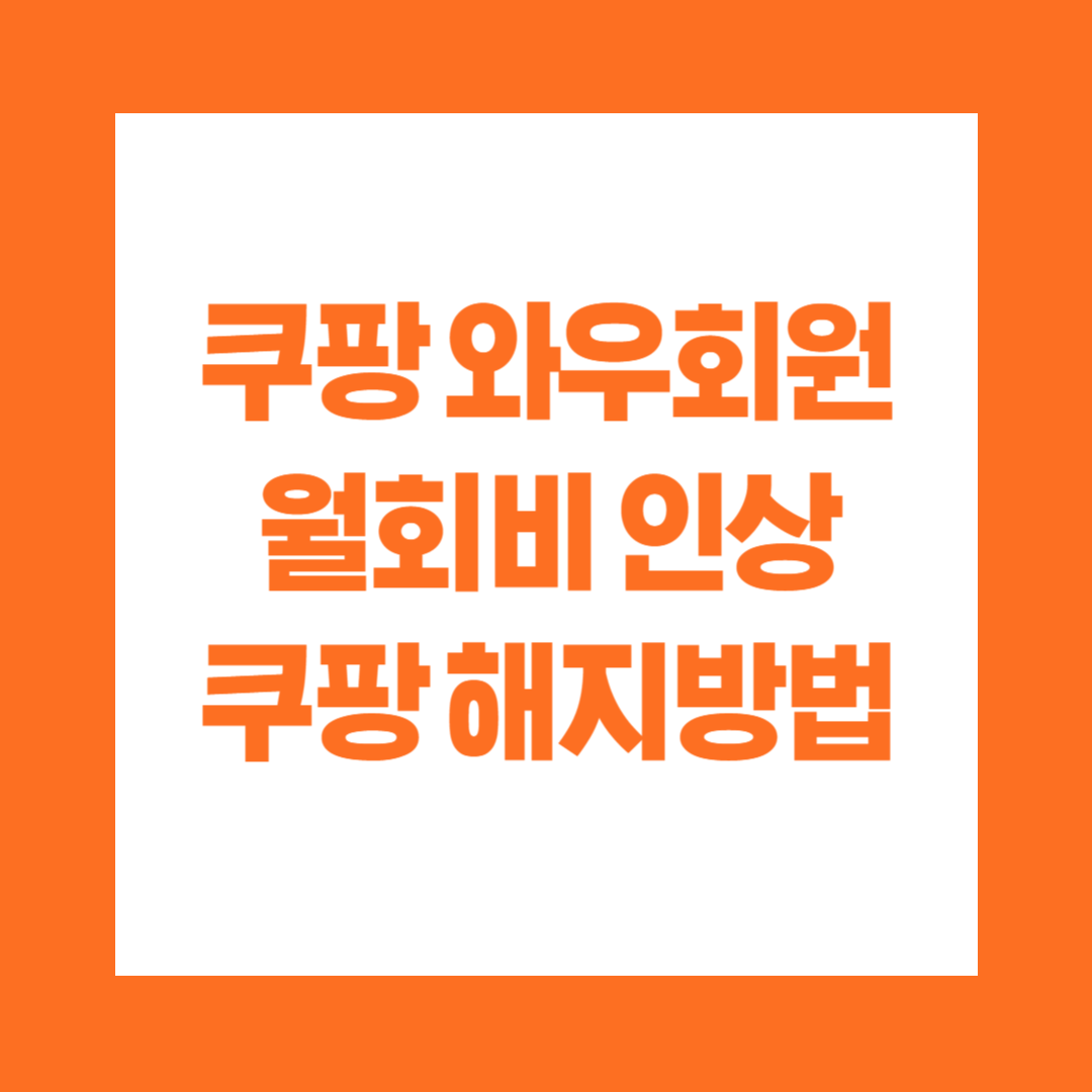 쿠팡 와우회원 월회비 인상 쿠팡 해지방법