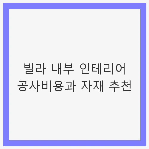 1. 빌라 내부 인테리어 공사비용의 이해