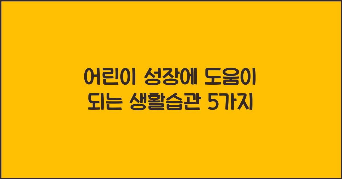 어린이 성장에 도움이 되는 생활습관