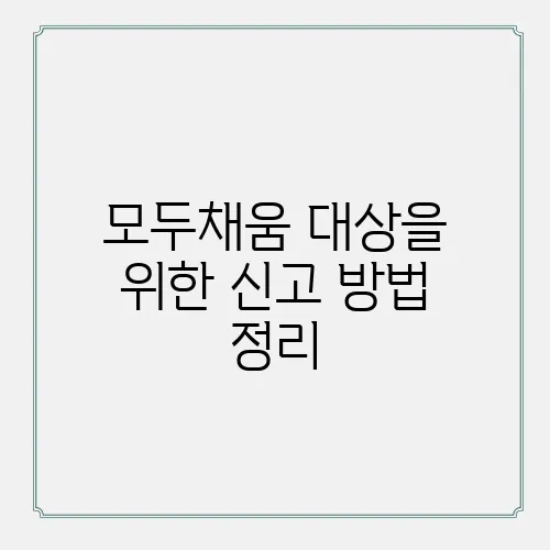 모두채움 대상을 위한 신고 방법 정리, 놓치지 마세요!
