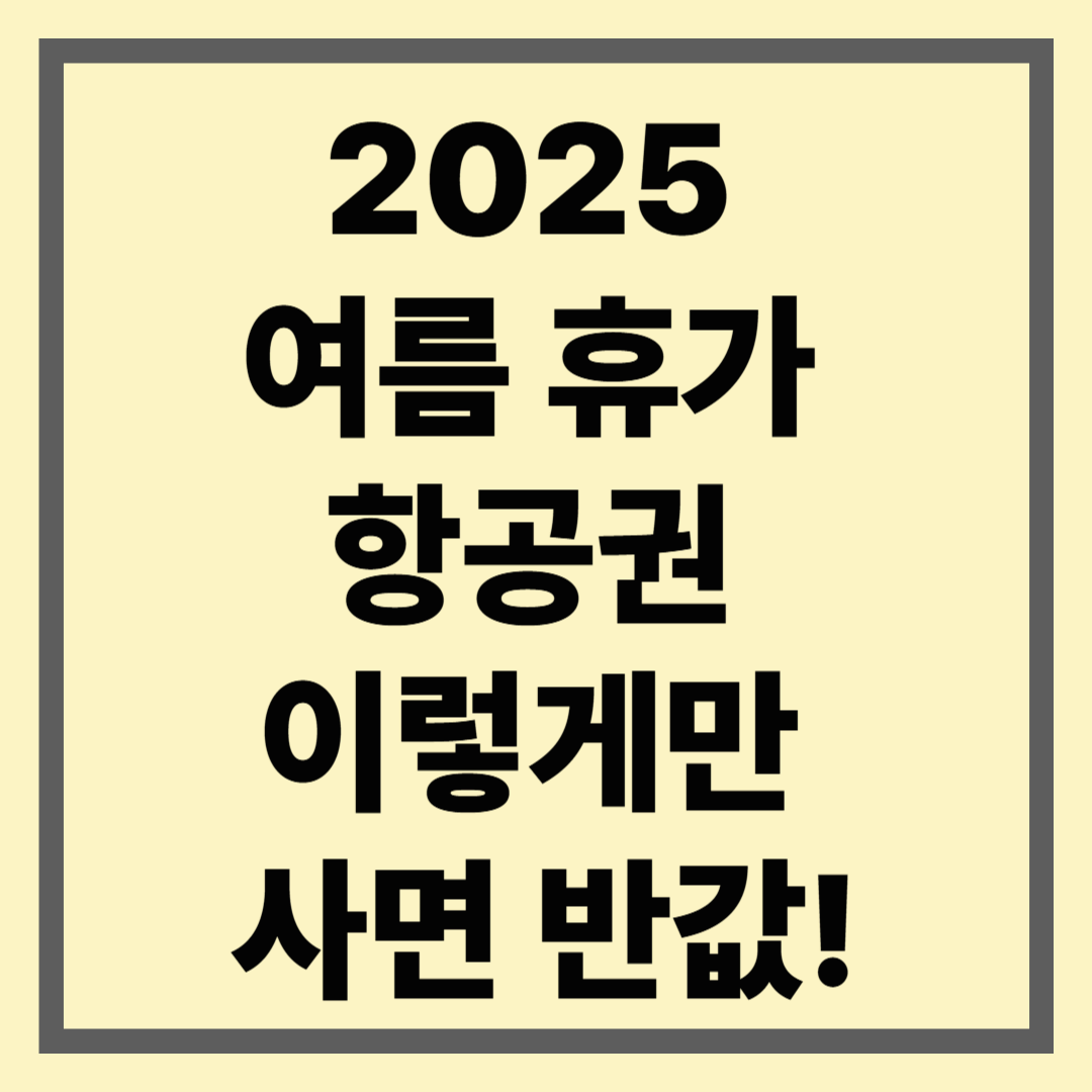 2025 여름휴가 항공권, 이렇게만 사면 반값!