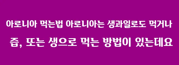 아로니아 먹는법 아로니아는 생과일로도 먹거나 즙, 또는 생으로 먹는 방법이 있는데요