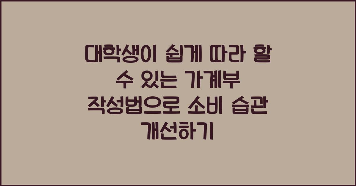 대학생이 쉽게 따라 할 수 있는 가계부 작성법 (소비 습관 개선)