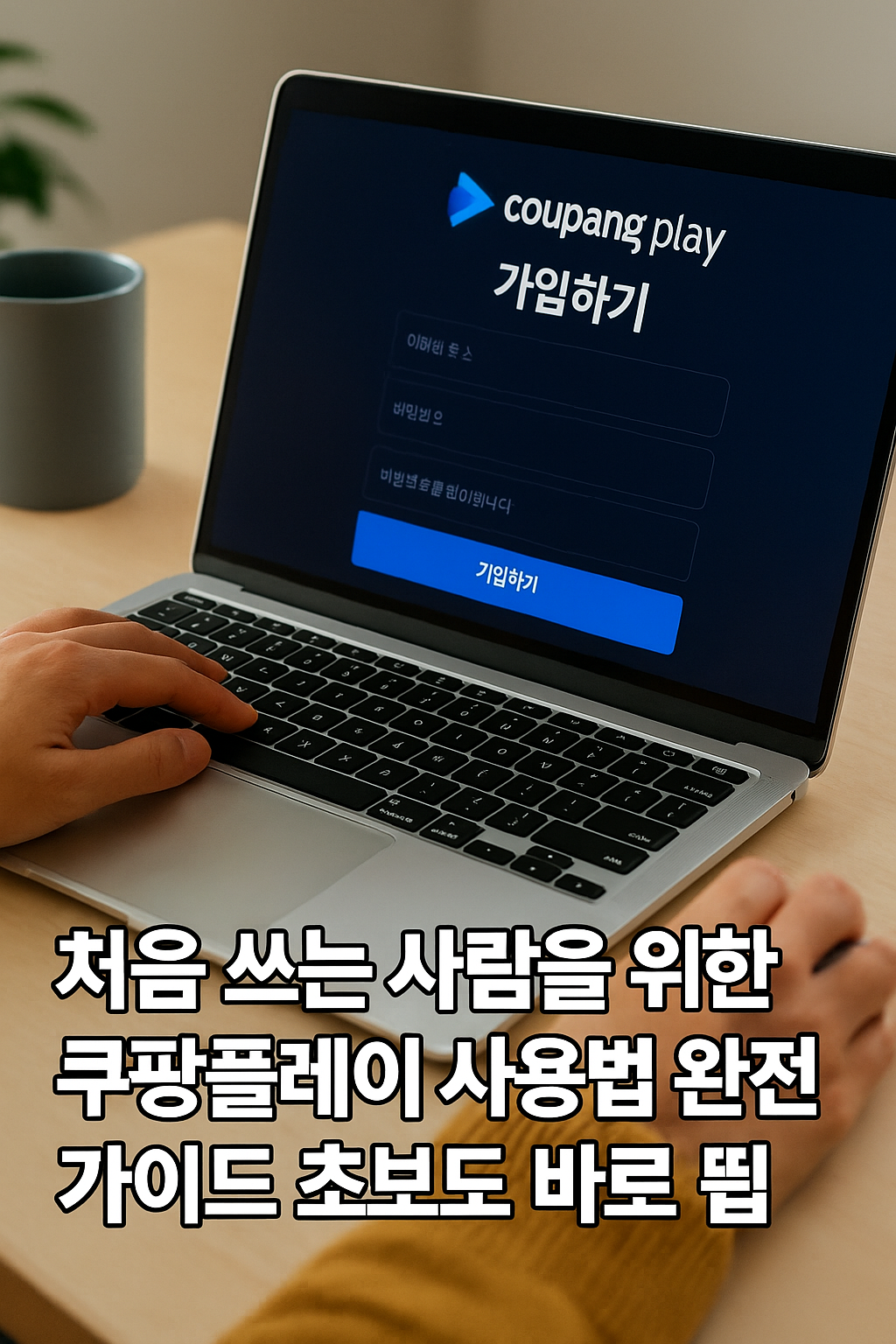 쿠팡플레이 회원가입 화면이 보이는 노트북을 사용하는 사람의 손. 화면에는 이름&amp;#44; 이메일&amp;#44; 비밀번호 입력란과 &lsquo;가입하기&rsquo; 버튼이 보이며&amp;#44; 책상 위에는 커피잔과 화분이 배치되어 있음.