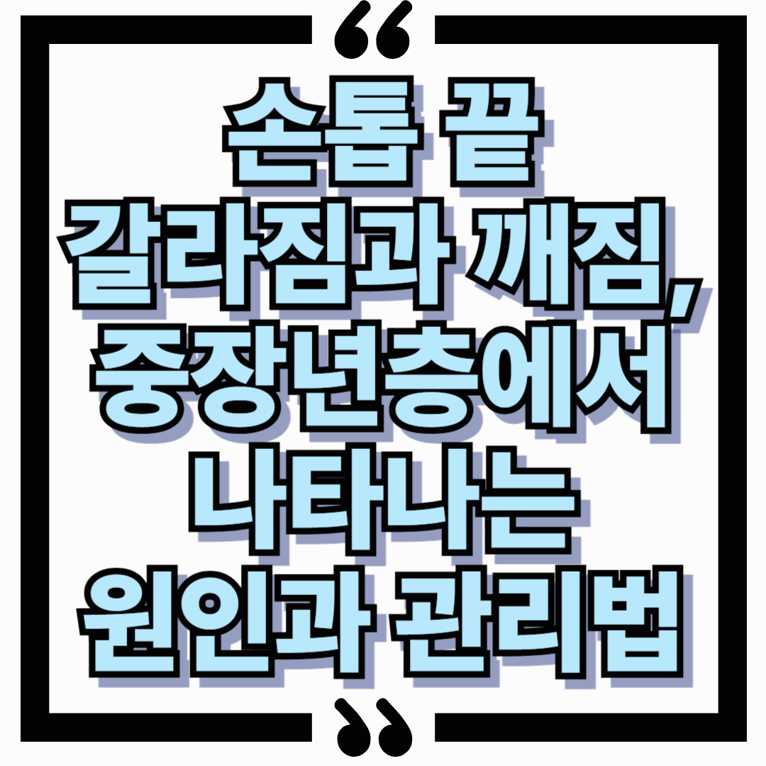 손톱 끝 갈라짐과 깨짐, 중장년층에서 나타나는 원인과 관리법
