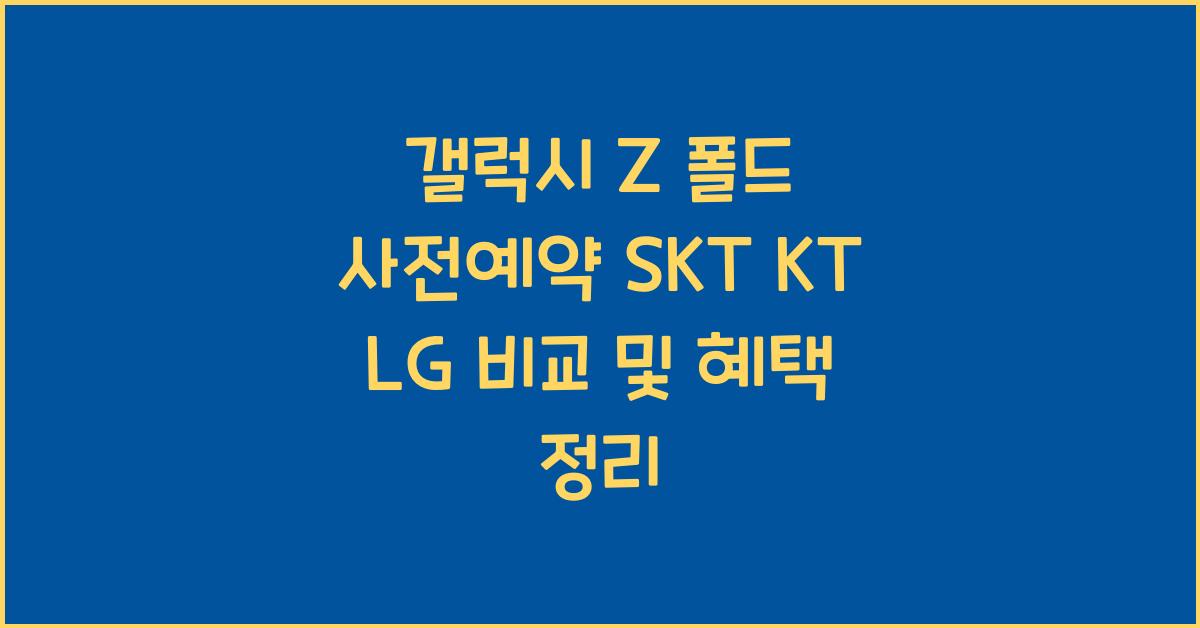 갤럭시 Z 폴드 사전예약 SKT KT LG 비교