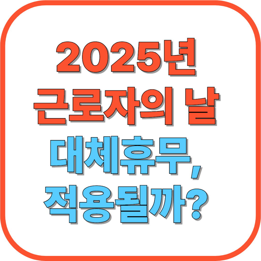2025년 근로자의 날 대체휴무, 적용될까? 연차 전략까지 총정리