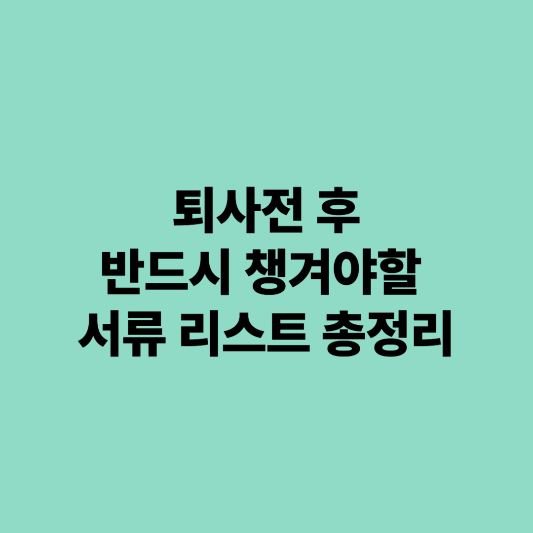 퇴사전 반드시 챙겨야할 서류 리스트