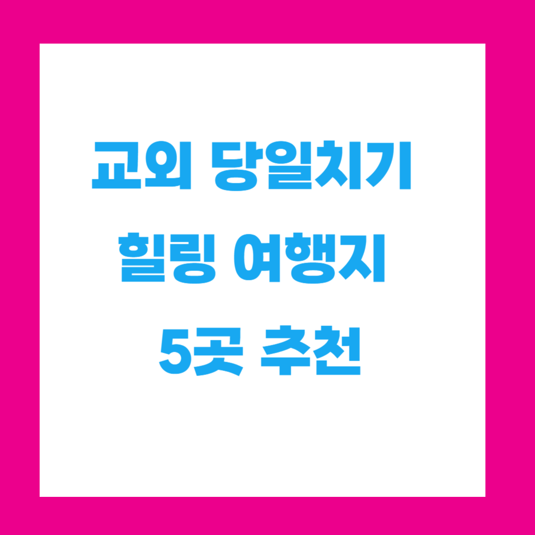 교외 당일치기 힐링 여행지 5곳 추천