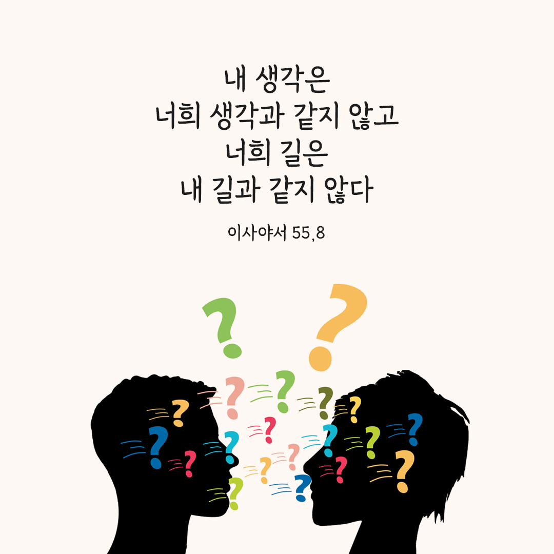 내 생각은 너희 생각과 같지 않고, 너희 길은 내 길과 같지 않다. (이사야서 55,8)