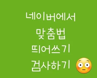 네이버 맞춤법 띄어쓰기 검사기 바로가기 안내_5