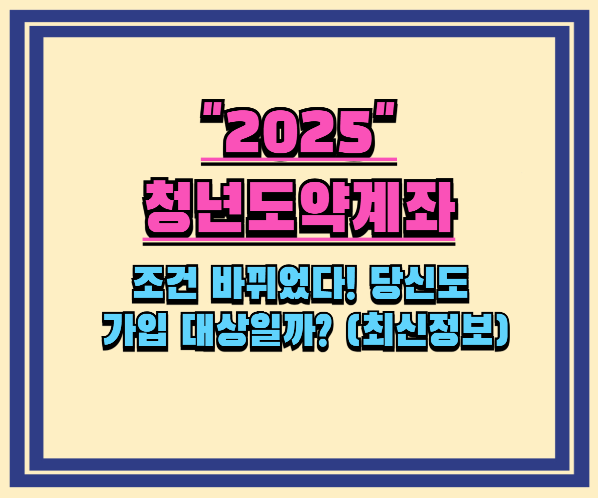 2025년 청년도약계좌, 조건 바뀌었다! 당신도 가입 대상일까? (최신정보)