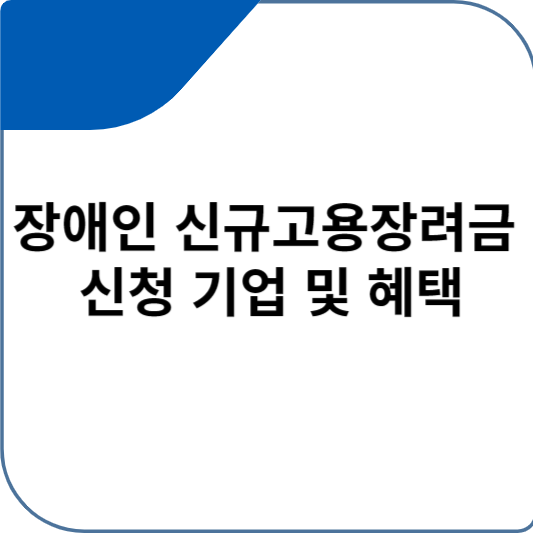 장애인 신규고용장려금 신청 기업 및 혜택