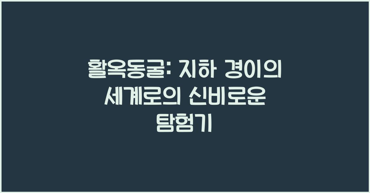 활옥동굴: 지하 경이의 세계로