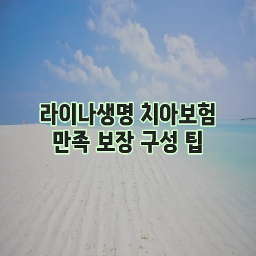라이나생명 치아보험 만족 보장 구성 팁, 놓치지 마세요!