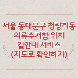 서울 동대문구 청량리동 의류수거함 위치 길안내 서비스 (지도로 확인하기)