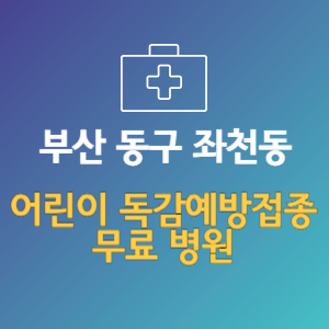 부산 동구 좌천동 어린이 독감예방접종 무료 병원 (인플루엔자 무료 접종 대상 날짜)