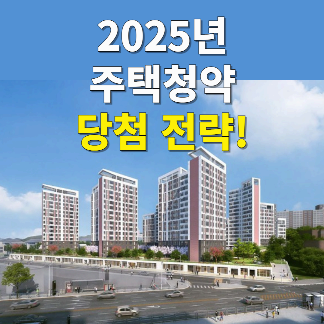 2025년 주택청약 전략: 지역별 당첨 확률 높은 곳과 청약 성공 팁!
