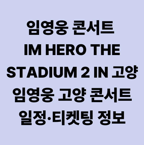 임영웅 콘서트 IM HERO THE STADIUM 2 IN 고양 임영웅 고양 콘서트 일정&middot;티켓팅 정보