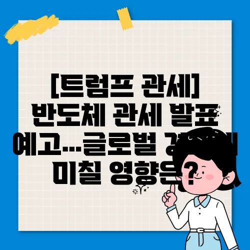 [트럼프 관세] 반도체 관세 발표 예고…글로벌 경제에 미칠 영향은?