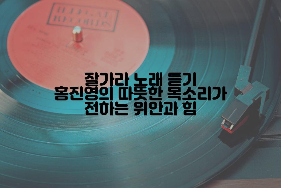 잘가라 노래 듣기 홍진영의 따뜻한 목소리가 전하는 위안과 힘