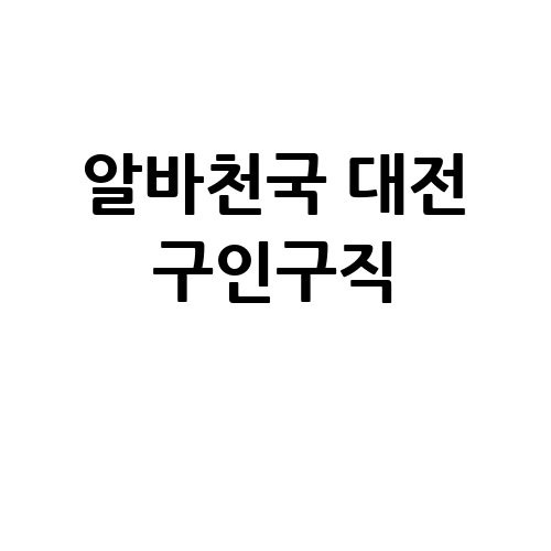 알바천국 대전 구인구직, 다양한 일자리 정보!