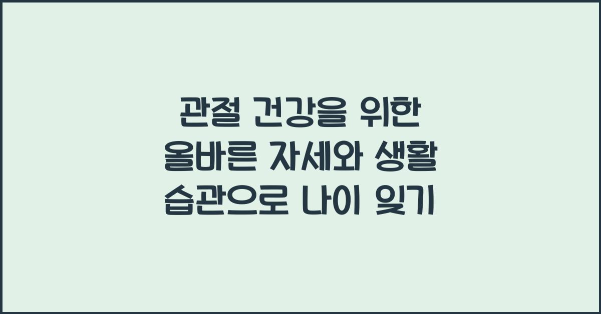 관절 건강을 위한 올바른 자세와 생활 습관