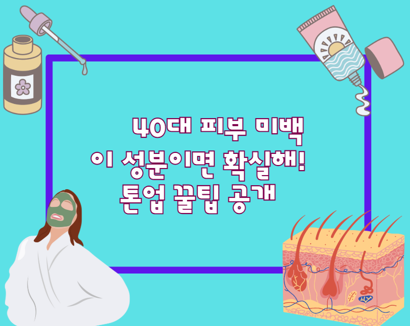40대 피부 미백, 이 성분이면 확실해! 톤업 꿀팁 공개