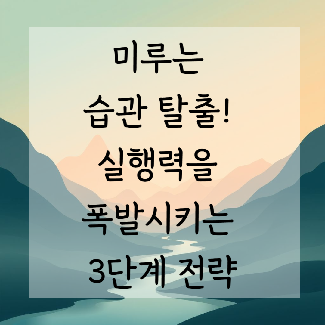 미루는 습관 탈출! 실행력을 폭발시키는 3단계 전략