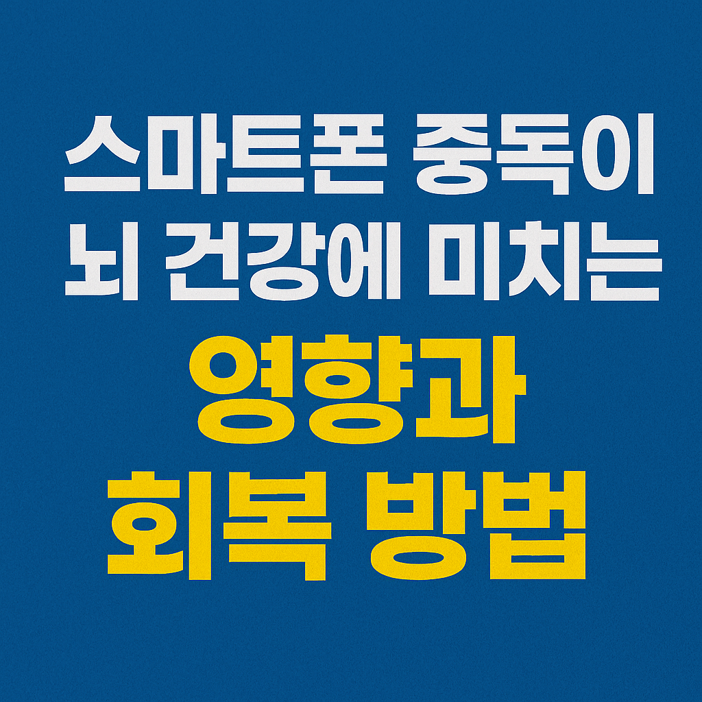 스마트폰 중독이 뇌 건강에 미치는 영향과 회복 방법