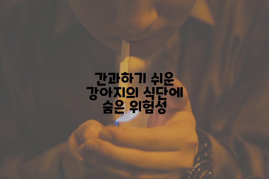 간과하기 쉬운 강아지의 식단에 숨은 위험성