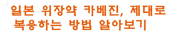 일본 위장약 카베진&amp;#44; 제대로 복용하는 방법 알아보기