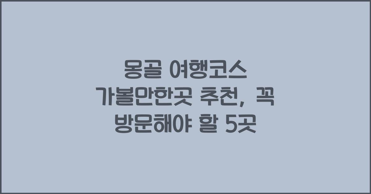 몽골 여행코스 가볼만한곳 추천