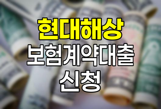 현대해상 보험계약대출 신청 방법과 이용 팁