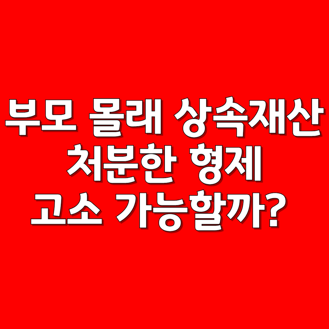 부모 몰래 상속재산 처분한 형제, 고소 가능할까?