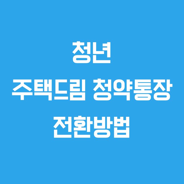 청년 주택드림 청약통장 전환 방법 총정리