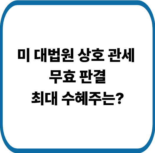 미국 관세 무효 판결 최대 수혜주는 누구? 실적 직결 종목 공개