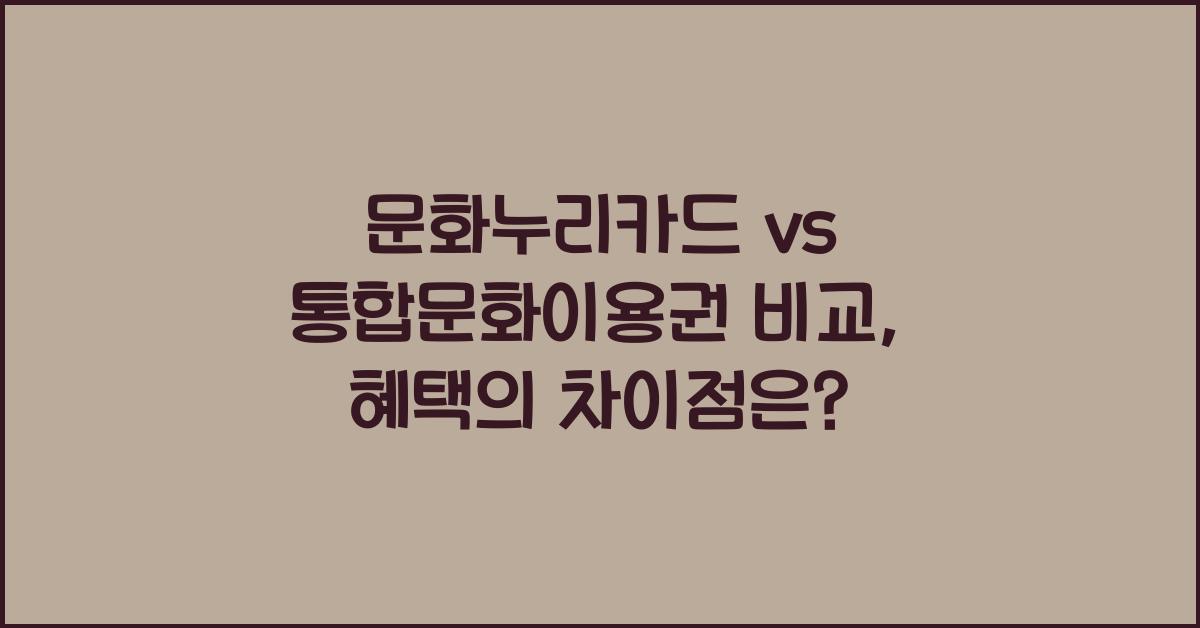 문화누리카드 vs 통합문화이용권: 차이점과 혜택 비교