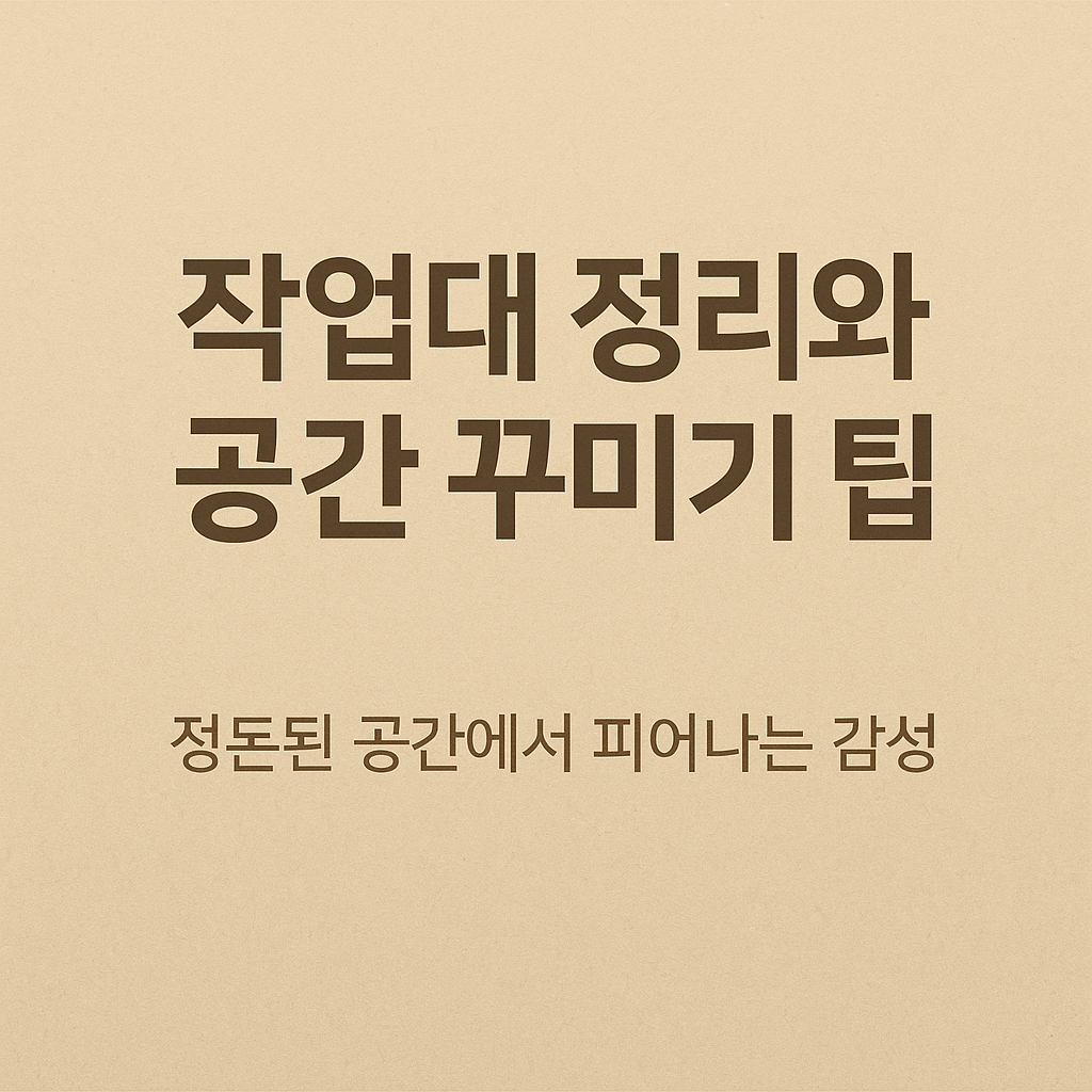 작업대 정리와 공간 꾸미기 팁