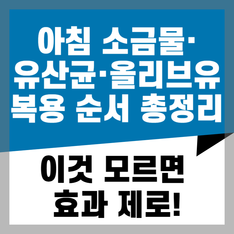 2026년 아침 소금물·유산균·올리브유 복용 순서 총정리 - 이것 모르면 효과 제로