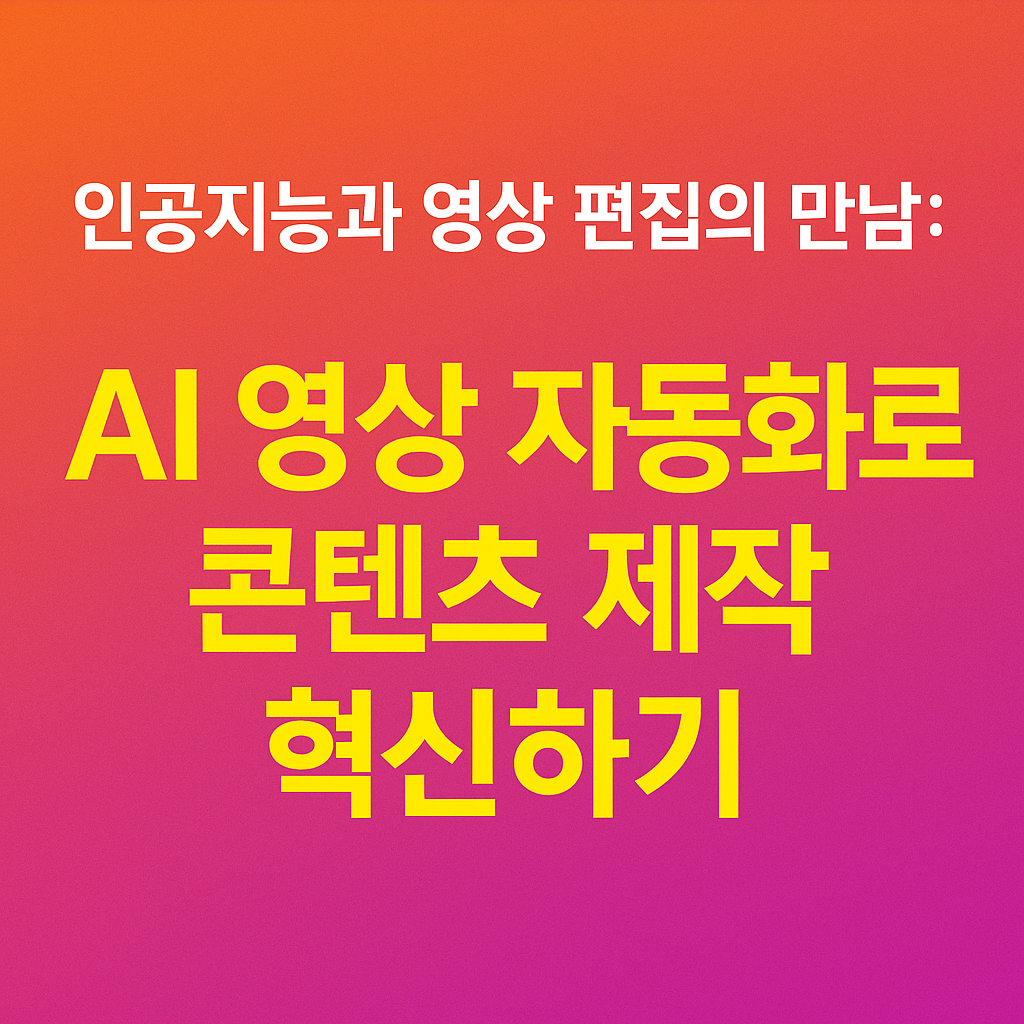 AI 영상 편집이 바꾸는 콘텐츠 제작