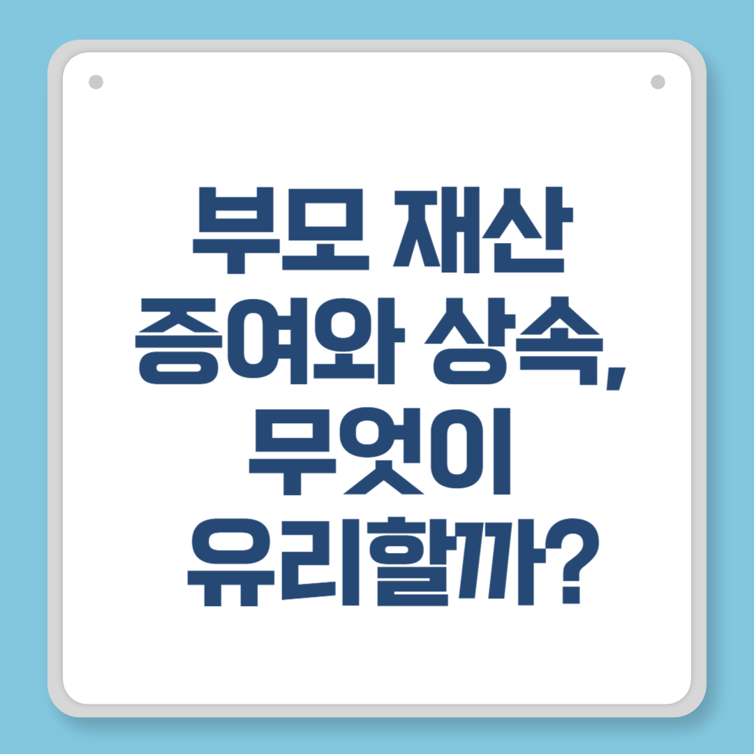 부모 재산 증여와 상속, 무엇이 유리할까