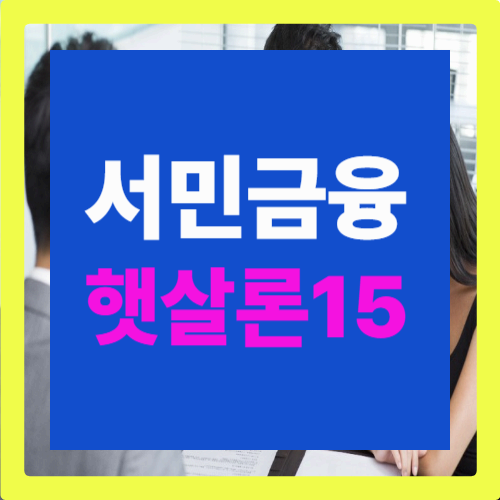 햇살론 15 대출: 저신용·저소득층을 위한 정부지원 서민금융