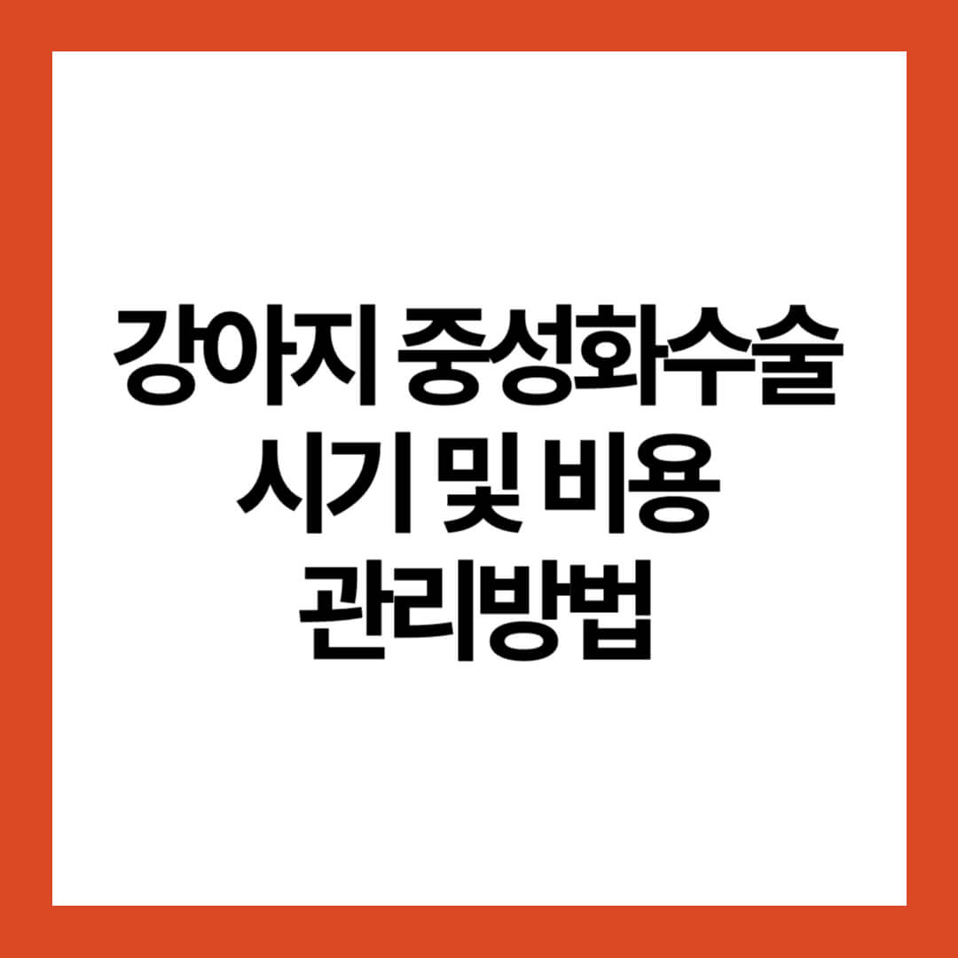 강아지 중성화수술 시기 및 비용 관리방법