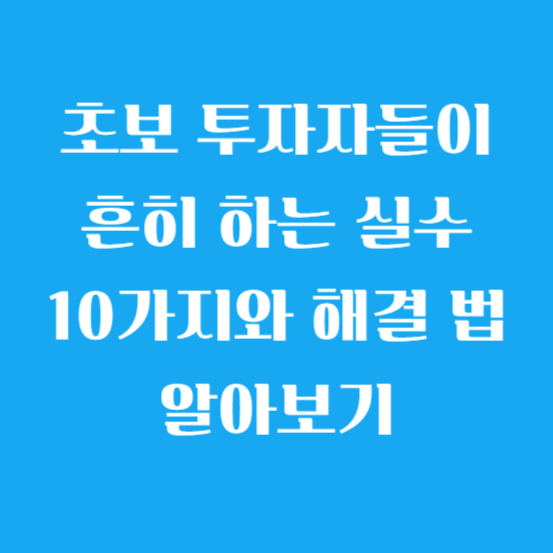 초보 투자자들이 흔히 하는 실수 10가지와 그 해결 법 알아보기